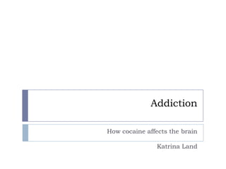 Addiction

How cocaine affects the brain

                Katrina Land
 