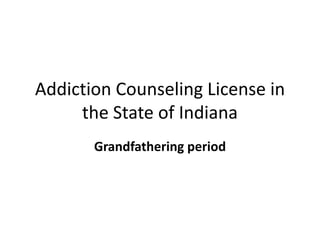 Addiction Counseling License in the State of Indiana Grandfathering period 