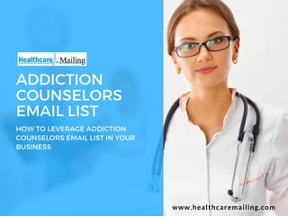 ADDICTION
COUNSELORS
EMAIL LIST
HOW TO LEVERAGE ADDICTION
COUNSELORS EMAIL LIST IN YOUR
BUSINESS
www.healthcaremailing.com
 