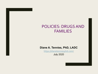 POLICIES: DRUGS AND
FAMILIES
Diane A. Tennies, PhD, LADC
https://dianetenniesphd.com/
July 2020
 