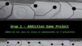 Grup 1 - Addiction Game Project
Addicció als jocs en línia en adolescents en l'actualitat
 