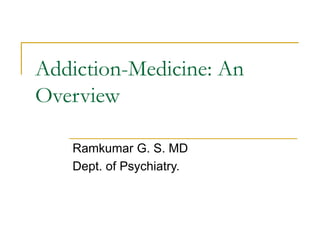 Addiction-Medicine: An 
Overview 
Ramkumar G. S. MD 
Dept. of Psychiatry. 
 