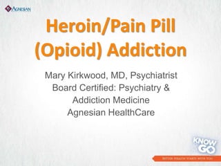Heroin/Pain Pill
(Opioid) Addiction
Mary Kirkwood, MD, Psychiatrist
Board Certified: Psychiatry &
Addiction Medicine
Agnesian HealthCare
 