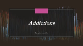 Addictions
By dylan corneillie
 