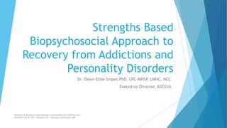Strengths Based
Biopsychosocial Approach to
Recovery from Addictions and
Personality Disorders
Dr. Dawn-Elise Snipes PhD, LPC-MHSP, LMHC, NCC
Executive Director, AllCEUs
Recovery & Resilience International in partnership with AllCEUs.com
Unlimited CE for $59 | Webinars $5 | Specialty Certificates $89
 