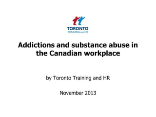 Addictions and substance abuse in
the Canadian workplace

by Toronto Training and HR

November 2013

 
