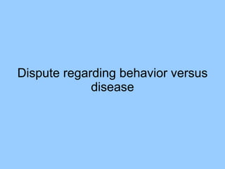Dispute regarding behavior versus disease 