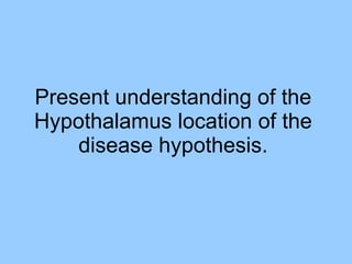Present understanding of the Hypothalamus location of the disease hypothesis. 