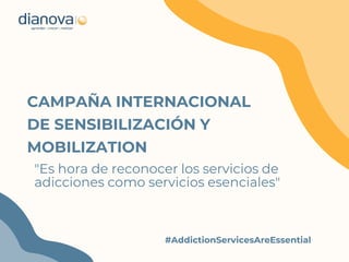 "Es hora de reconocer los servicios de
adicciones como servicios esenciales"
#AddictionServicesAreEssential
CAMPAÑA INTERNACIONAL
DE SENSIBILIZACIÓN Y
MOBILIZATION
 