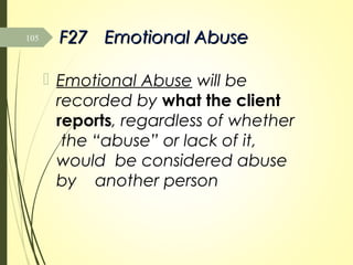 F27F27 Emotional AbuseEmotional Abuse
 Emotional Abuse will be
recorded by what the client
reports, regardless of whether
the “abuse” or lack of it,
would be considered abuse
by another person
105
 