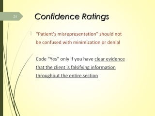 Confidence RatingsConfidence Ratings
 “Patient’s misrepresentation” should not
be confused with minimization or denial
Code “Yes” only if you have clear evidence
that the client is falsifying information
throughout the entire section
25
 