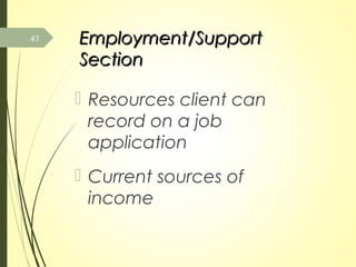 Employment/SupportEmployment/Support
SectionSection
 Resources client can
record on a job
application
 Current sources of
income
43
 