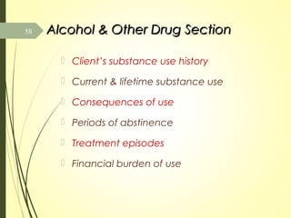 Alcohol & Other Drug SectionAlcohol & Other Drug Section
 Client’s substance use history
 Current & lifetime substance use
 Consequences of use
 Periods of abstinence
 Treatment episodes
 Financial burden of use
58
 