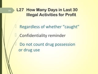 L27 How Many Days in Last 30
Illegal Activities for Profit
 Regardless of whether “caught”
 Confidentiality reminder
 Do not count drug possession
or drug use
88
 