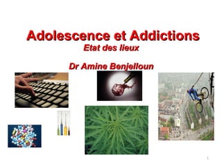 Adolescence et Addictions
         Etat des lieux

      Dr Amine Benjelloun




                            1
 