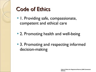 Code of Ethics 1. Providing safe, compassionate, competent and ethical care 2. Promoting health and well-being 3. Promoting and respecting informed decision-making Code of Ethics for Registered Nurses (2008 Centennial Edition) 