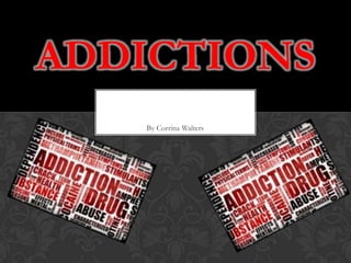 ADDICTIONS
   By Corrina Walters
 