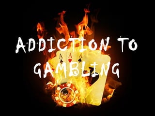 ADDICTION TO
  GAMBLING
 