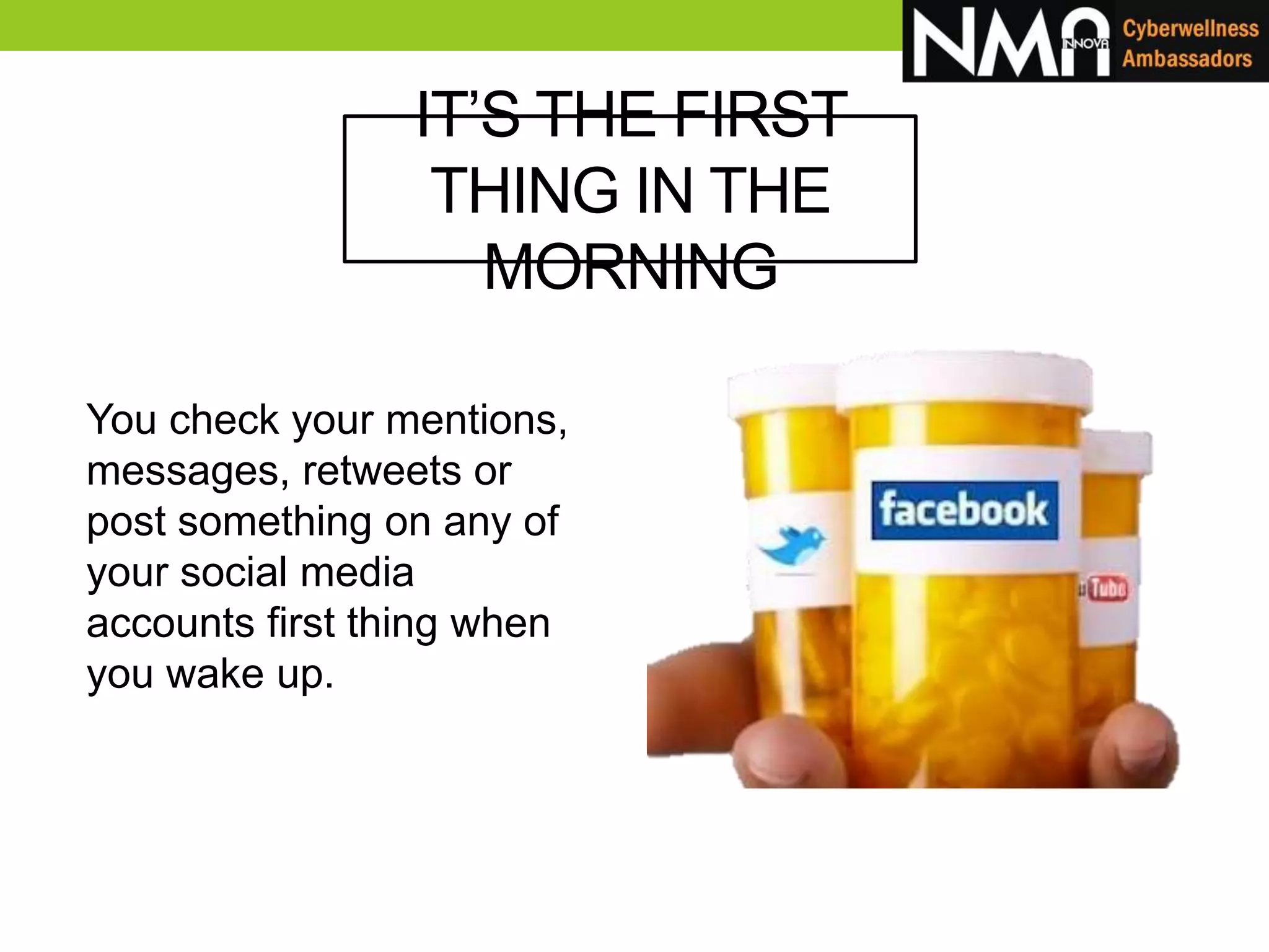 You check your mentions,
messages, retweets or
post something on any of
your social media
accounts first thing when
you wake up.
IT’S THE FIRST
THING IN THE
MORNING
 