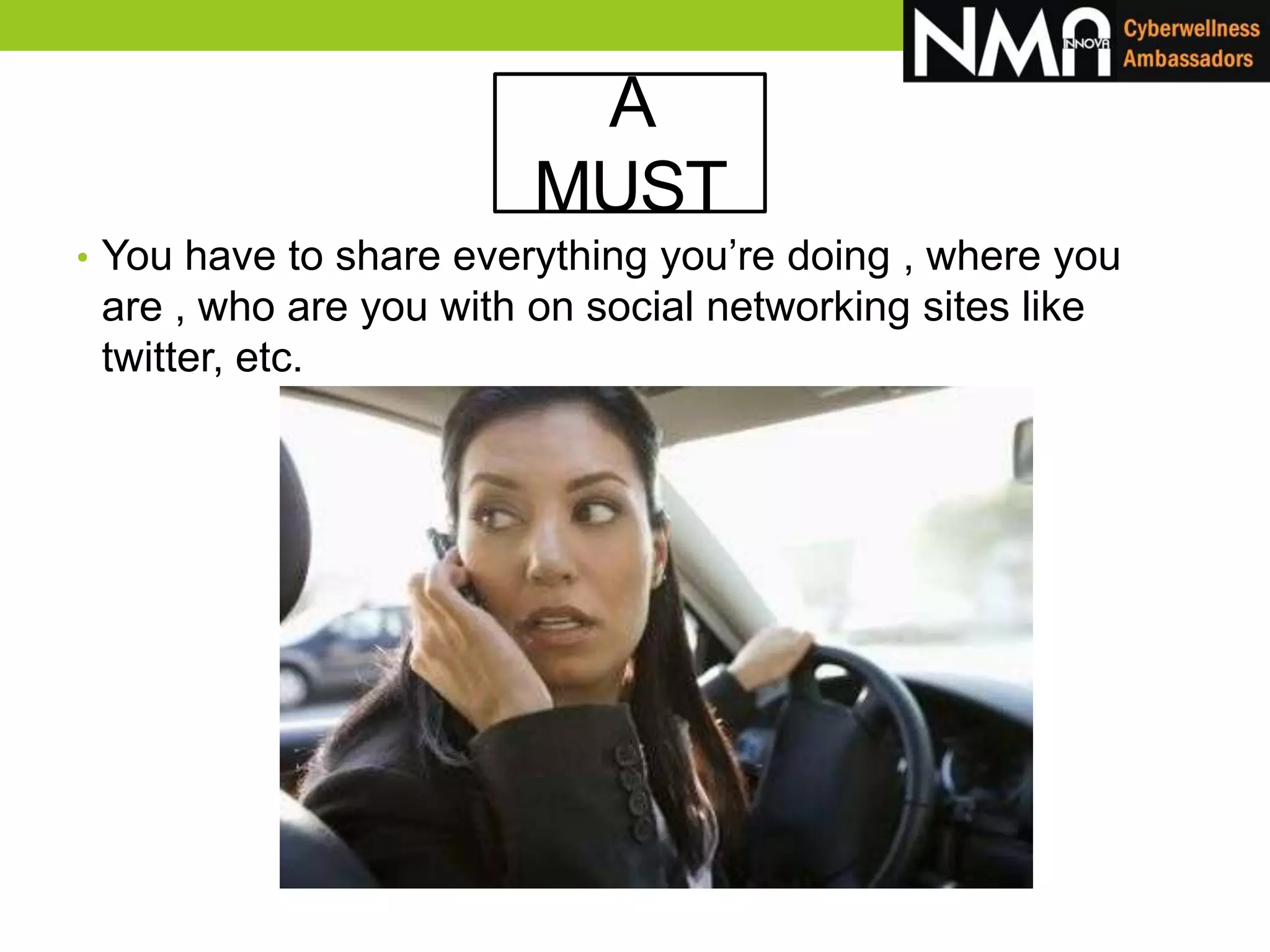 A
MUST
• You have to share everything you’re doing , where you
are , who are you with on social networking sites like
twitter, etc.
 