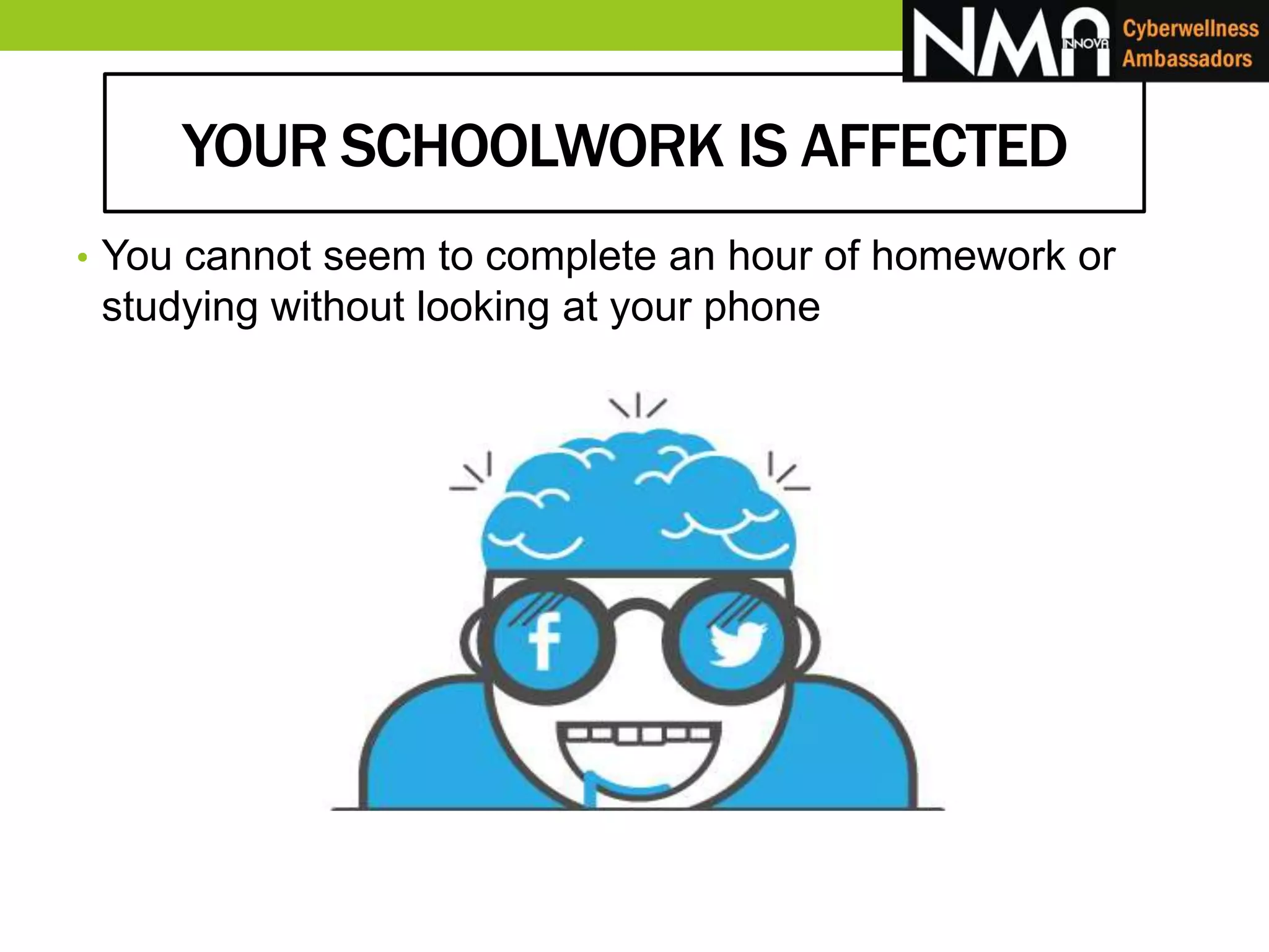 YOUR SCHOOLWORK IS AFFECTED
• You cannot seem to complete an hour of homework or
studying without looking at your phone
 