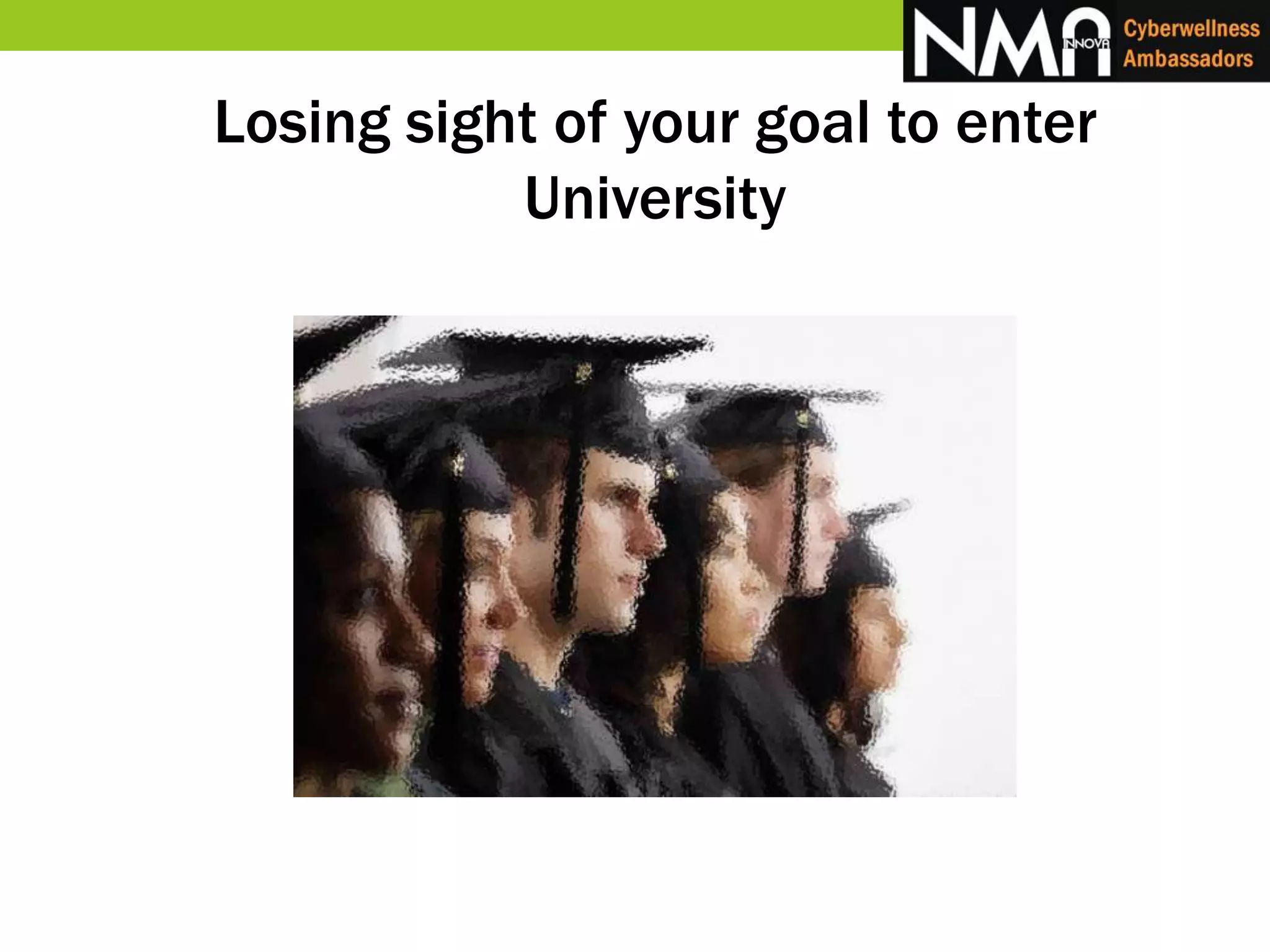 Losing sight of your goal to enter
University
 