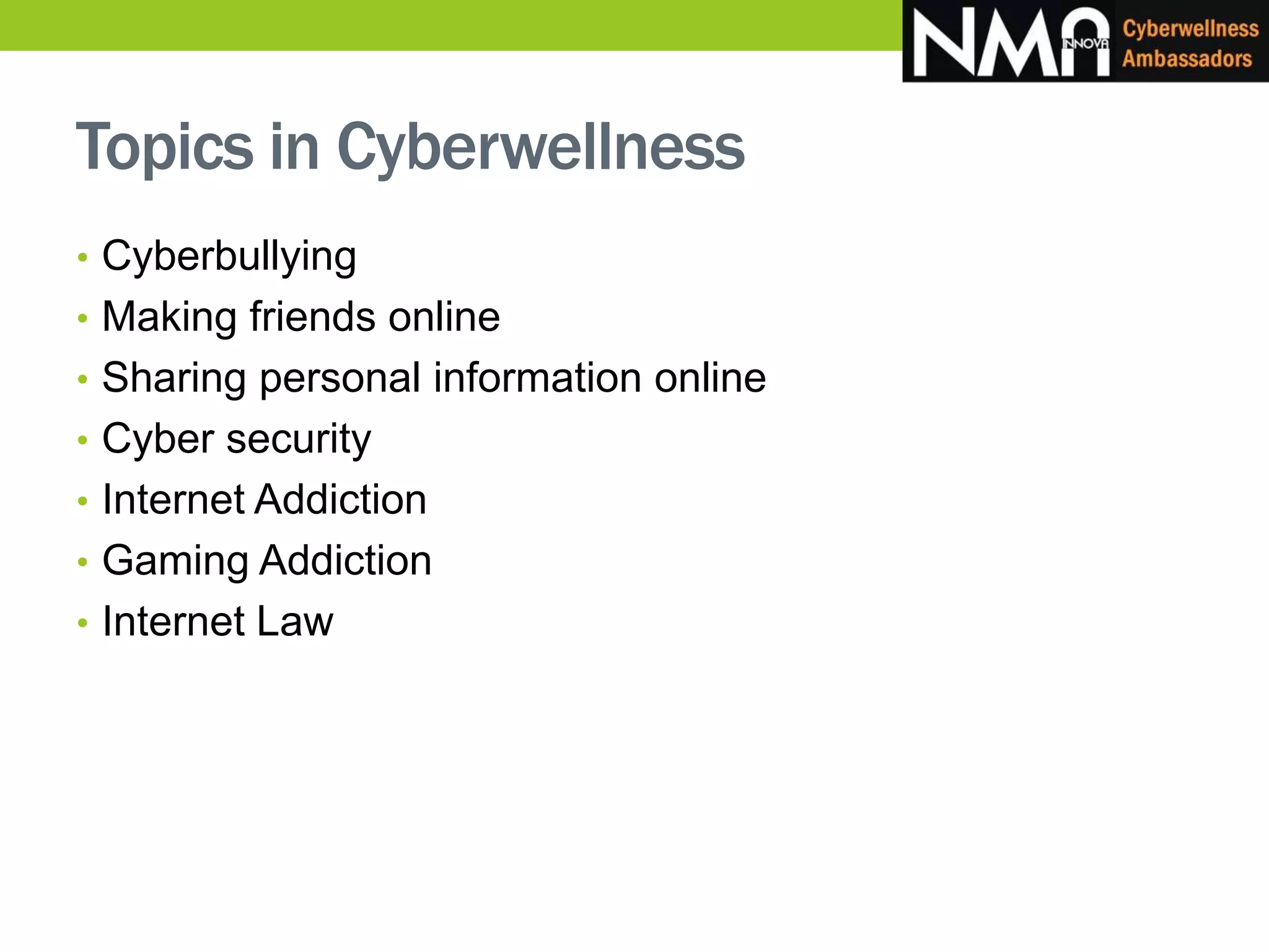 Topics in Cyberwellness
• Cyberbullying
• Making friends online
• Sharing personal information online
• Cyber security
• Internet Addiction
• Gaming Addiction
• Internet Law
 