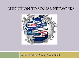 ADDICTION TO SOCIAL NETWORKS

Anna, Andrea, Anna, Paula, Sheila

 