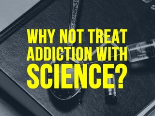 why not treat
addiction with
science?
 