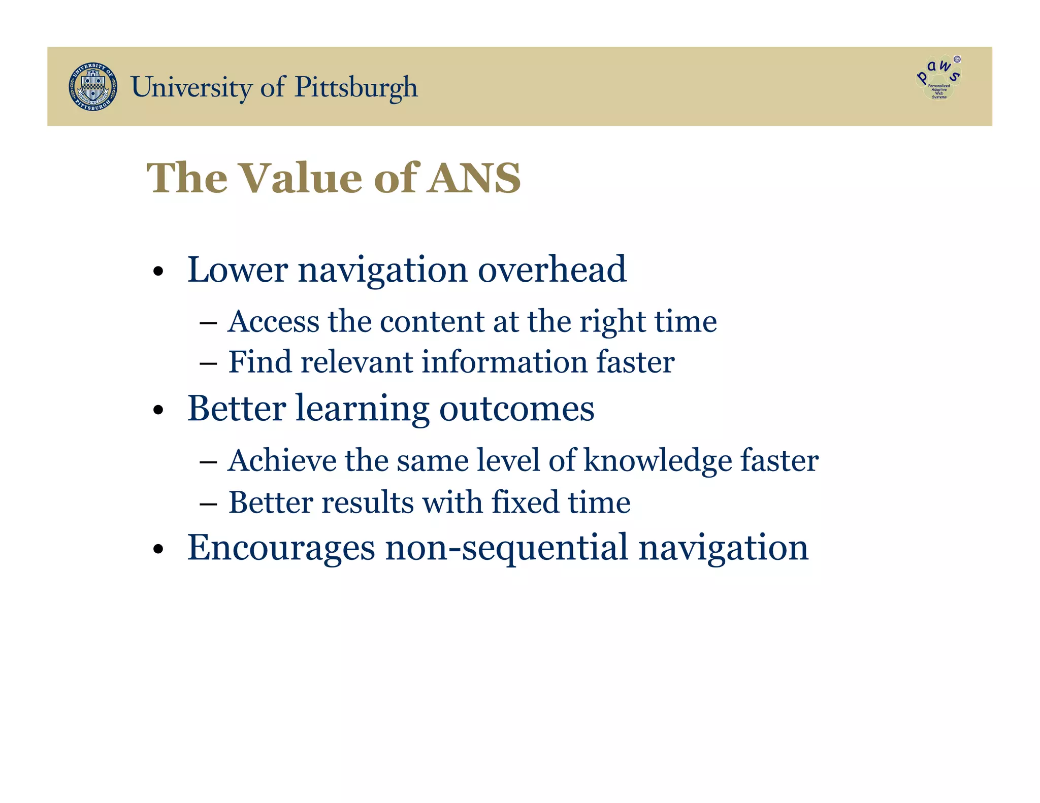 The Value of ANS
•  Lower navigation overhead
–  Access the content at the right time
–  Find relevant information faster
•  Better learning outcomes
–  Achieve the same level of knowledge faster
–  Better results with fixed time
•  Encourages non-sequential navigation
 