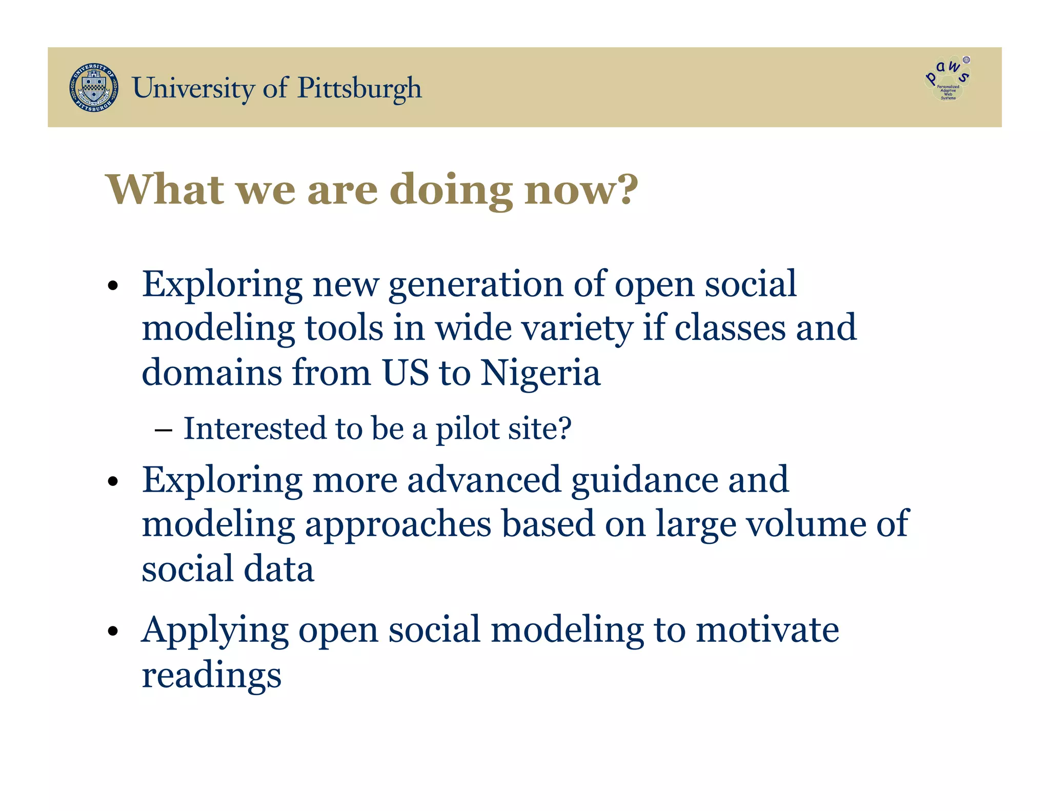 What we are doing now?
•  Exploring new generation of open social
modeling tools in wide variety if classes and
domains from US to Nigeria
–  Interested to be a pilot site?
•  Exploring more advanced guidance and
modeling approaches based on large volume of
social data
•  Applying open social modeling to motivate
readings
 