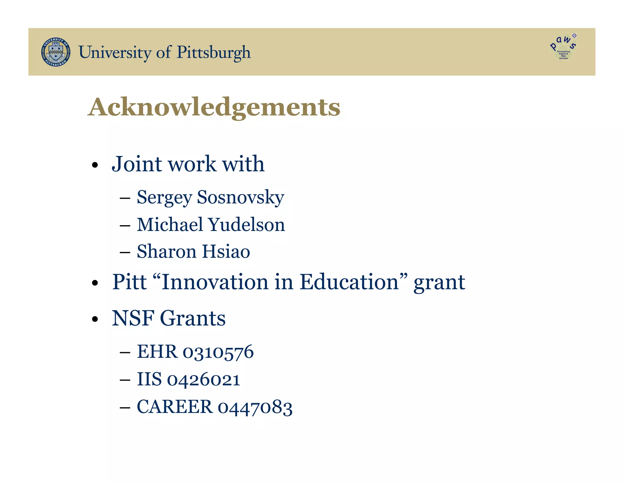 Acknowledgements
•  Joint work with
–  Sergey Sosnovsky
–  Michael Yudelson
–  Sharon Hsiao
•  Pitt “Innovation in Education” grant
•  NSF Grants
–  EHR 0310576
–  IIS 0426021
–  CAREER 0447083
 