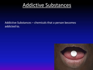 Addictive Substances
Addictive Substances – chemicals that a person becomes
addicted to.
 