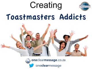 Creating
Toastmasters Addicts
oneclearmessage
oneclearmessage.co.za
 