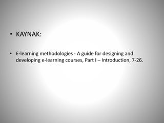 • KAYNAK:
• E-learning methodologies - A guide for designing and
developing e-learning courses, Part I – Introduction, 7-26.
 