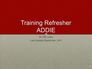 Training RefresherADDIE By Rita Leets Last Updated September, 2011  