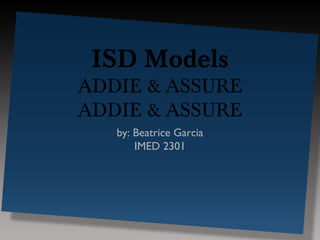 ISD Models
ADDIE & ASSURE
ADDIE & ASSURE
   by: Beatrice Garcia
       IMED 2301
 