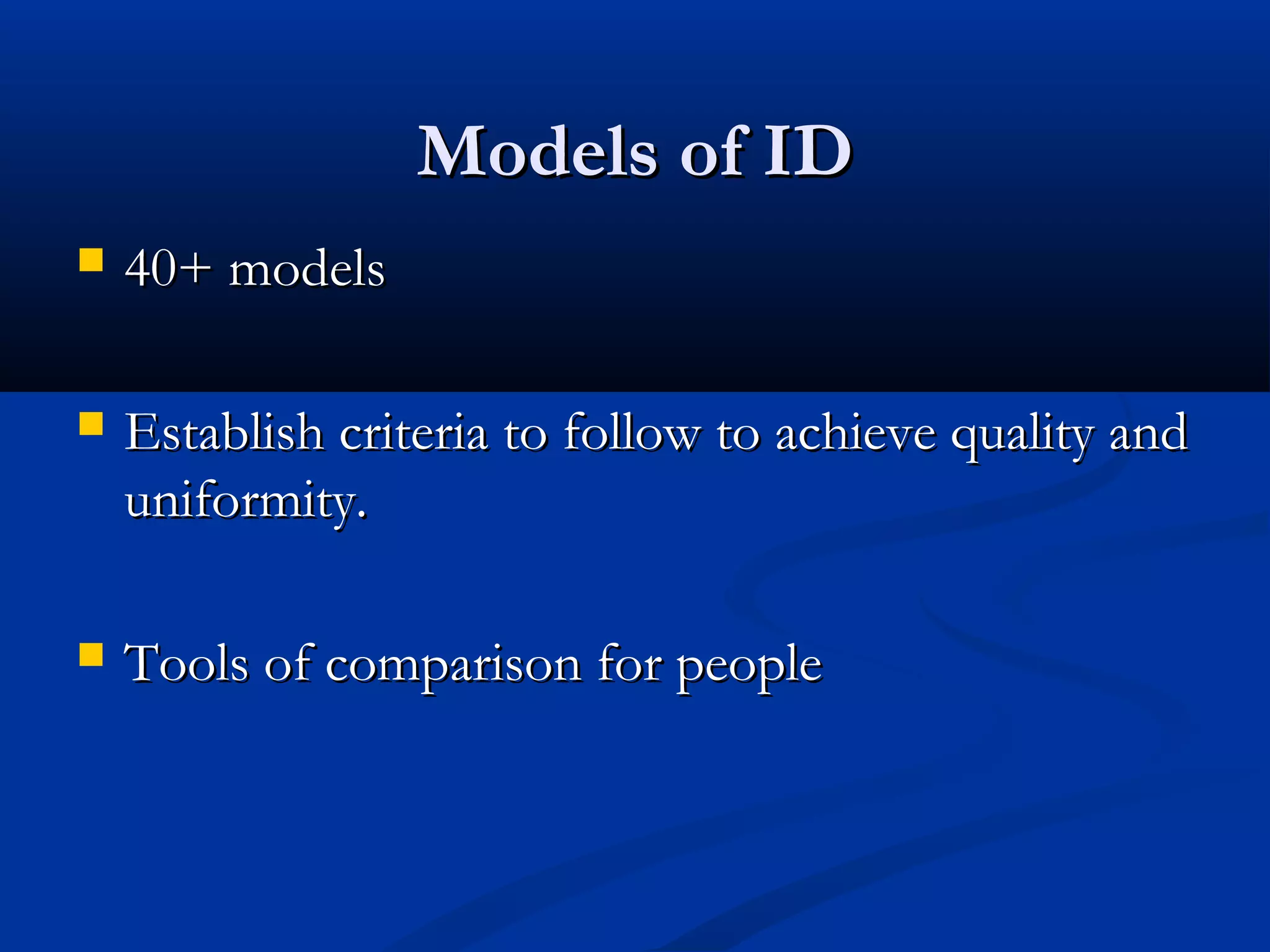 Models of IDModels of ID
 40+ models40+ models
 Establish criteria to follow to achieve quality andEstablish criteria to follow to achieve quality and
uniformity.uniformity.
 Tools of comparison for peopleTools of comparison for people
 
