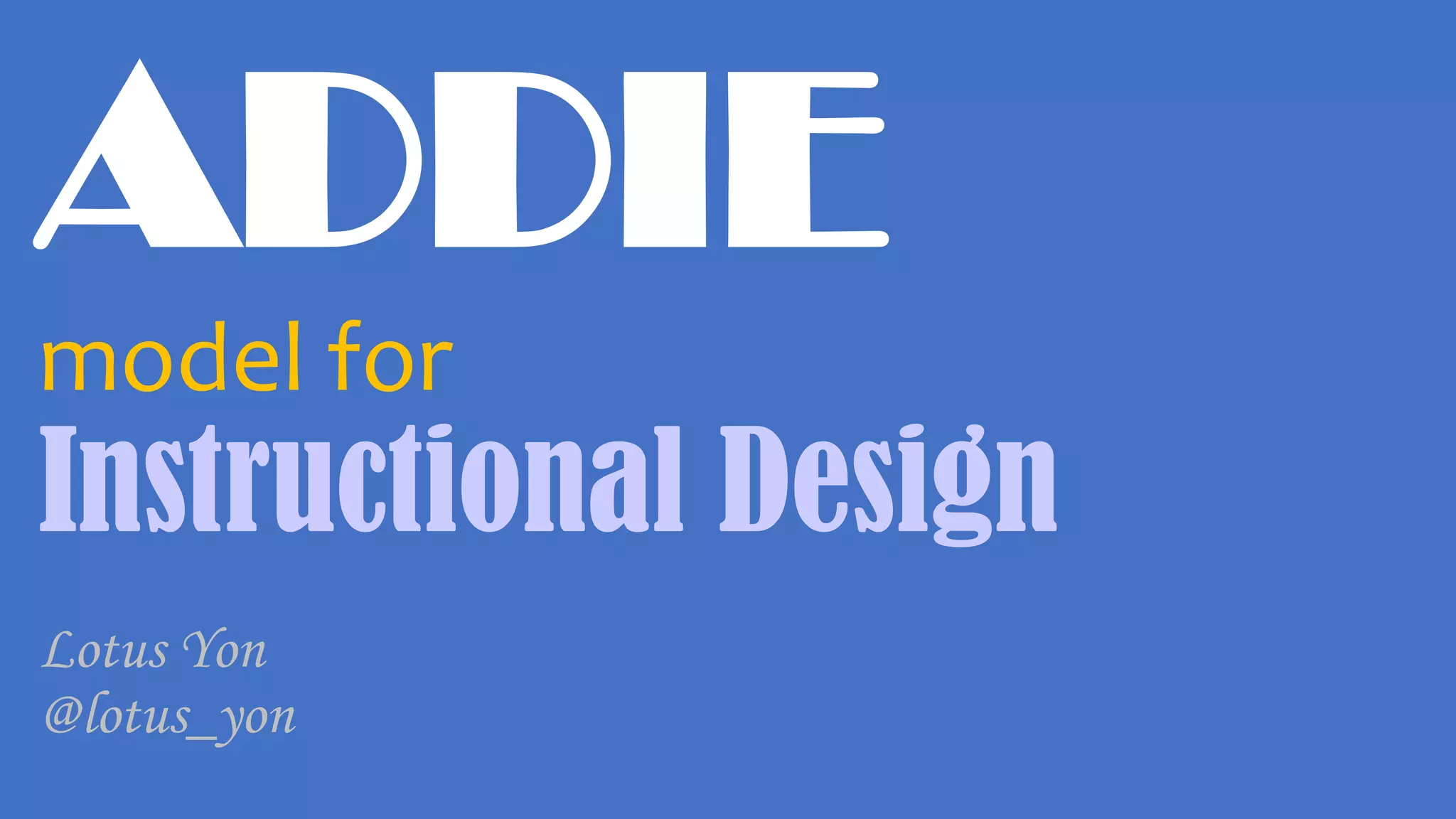 ADDIE
model for
Instructional Design
Lotus Yon
@lotus_yon