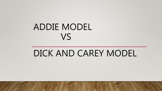 ADDIE MODEL
VS
DICK AND CAREY MODEL
 