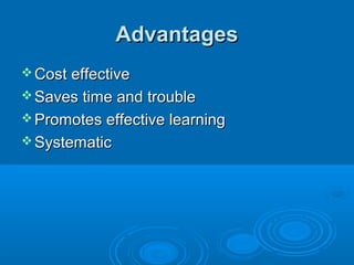 AdvantagesAdvantages
 Cost effectiveCost effective
 Saves time and troubleSaves time and trouble
 Promotes effective learningPromotes effective learning
 SystematicSystematic
 