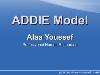 ADDIE ModelADDIE Model
Alaa YoussefAlaa Youssef
Professional Human ResourcesProfessional Human Resources
 