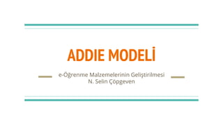 ADDIE MODELİ
e-Öğrenme Malzemelerinin Geliştirilmesi
N. Selin Çöpgeven
 