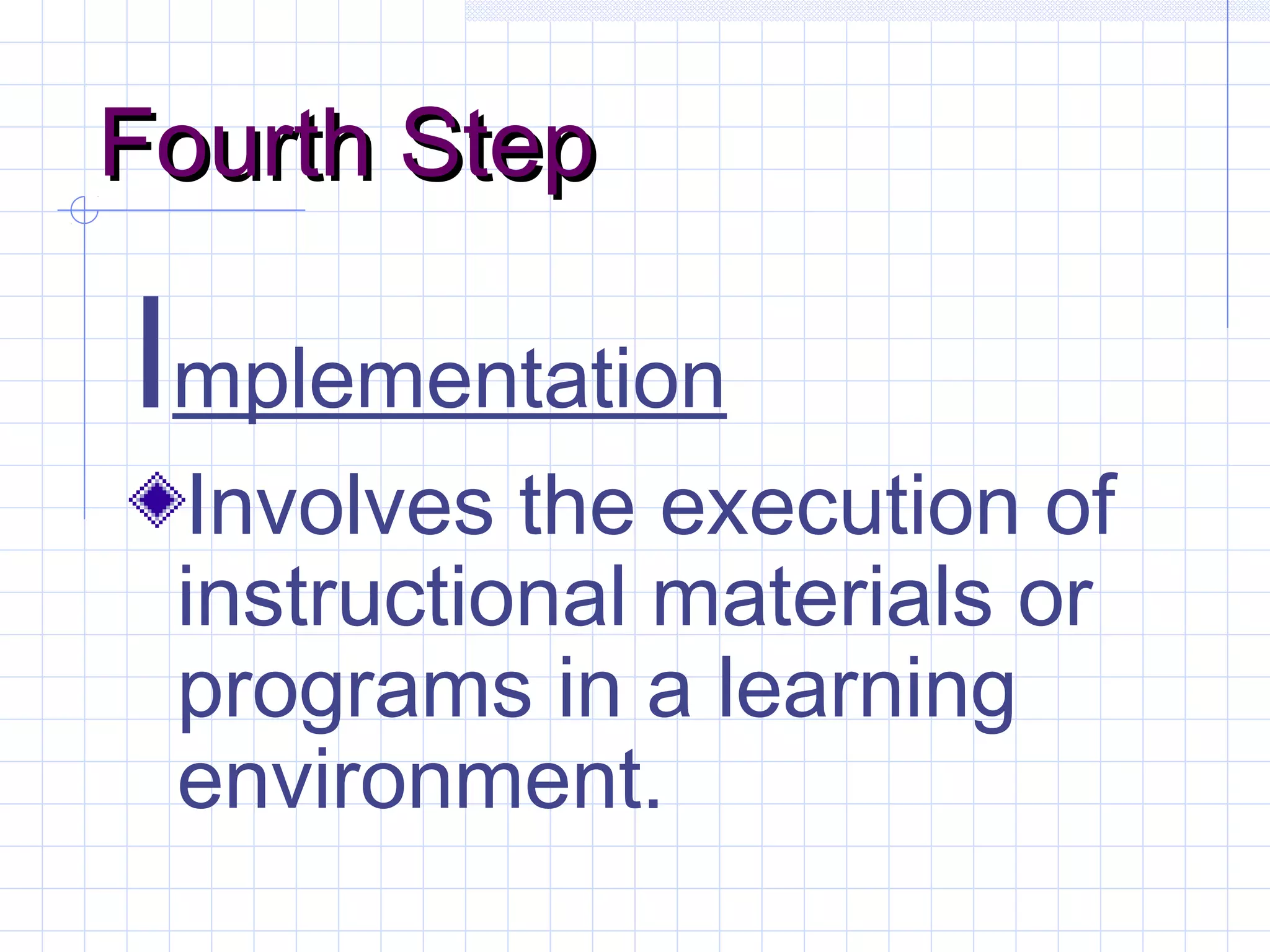 Fourth StepFourth Step
Implementation
Involves the execution of
instructional materials or
programs in a learning
environment.
 