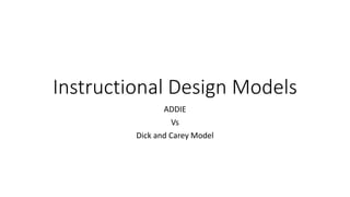 Instructional Design Models
ADDIE
Vs
Dick and Carey Model
 