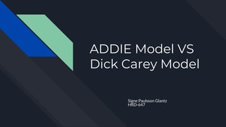 ADDIE Model VS
Dick Carey Model
Signe Paulsson Glantz
HRD-647
 
