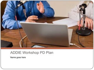ADDIE Workshop PD Plan Name goes here 