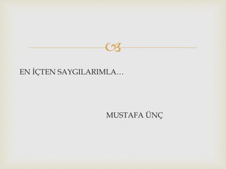 
EN İÇTEN SAYGILARIMLA…
MUSTAFA ÜÇ
 