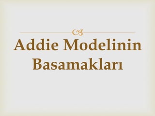 
Addie Modelinin
Basamakları
 