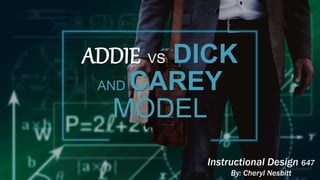 ADDIE VS DICK
AND CAREY
MODEL
Instructional Design 647
By: Cheryl Nesbitt
 